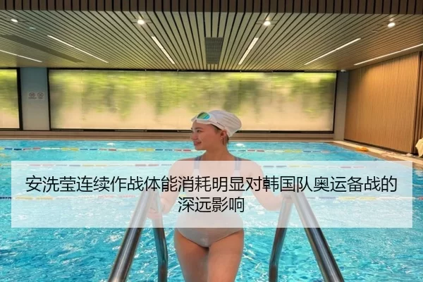 安洗莹连续作战体能消耗明显对韩国队奥运备战的深远影响